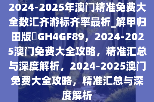 2025年澳门精准免费大全知识解释,2025年澳门精准免费大全_潮流版67.651