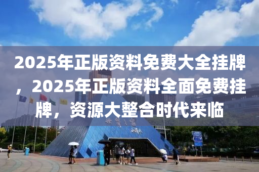 2025年正版资料免费大全挂牌全面解答落实,2025年正版资料免费大全挂牌_DX版40.804