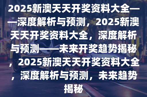 2025年新澳天天开彩最新资料揭晓，背后的秘密与惊人数据，谁能预见未来43.162的命运？