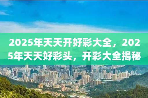 2025年天天开好彩大全：揭秘未来财富新机遇，你准备好了吗？