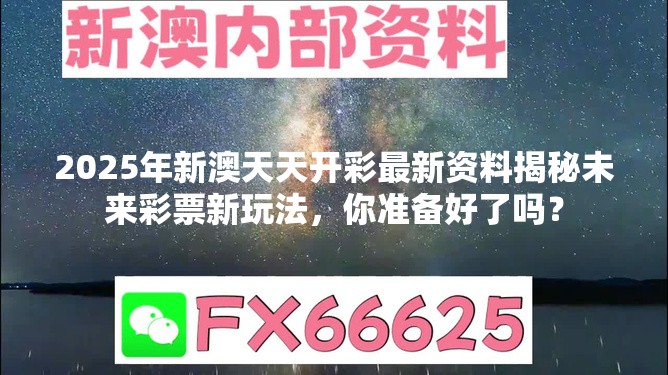 2025年新澳天天开彩最新资料揭秘未来彩票新玩法，你准备好了吗？