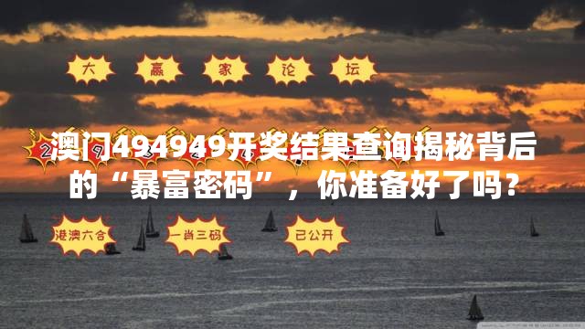 澳门494949开奖结果查询揭秘背后的“暴富密码”，你准备好了吗？