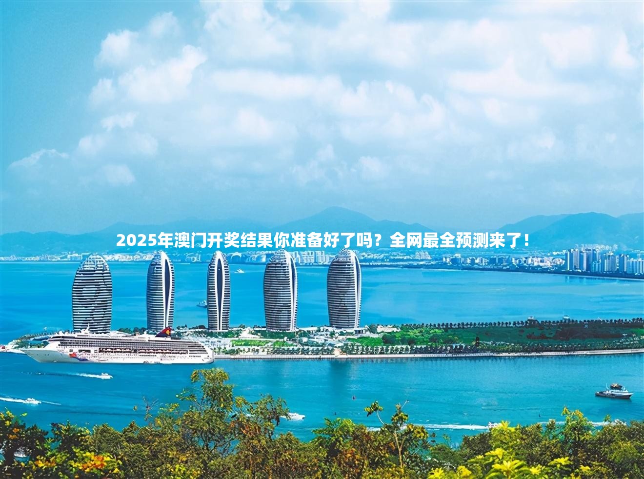 2025年澳门开奖结果你准备好了吗？全网最全预测来了！