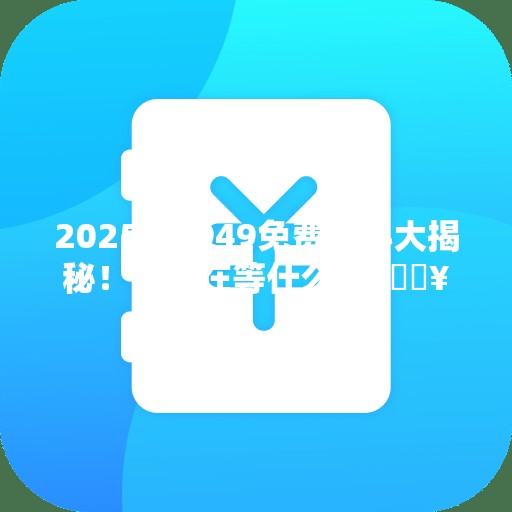 2025年4949免费资料大揭秘！你还在等什么？🔥