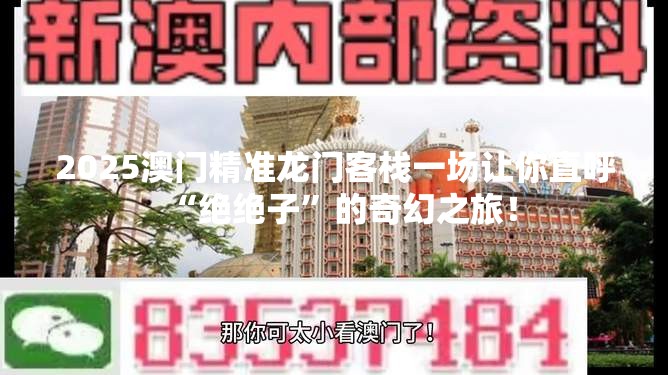 2025澳门精准龙门客栈一场让你直呼“绝绝子”的奇幻之旅！