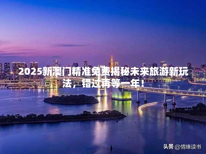 2025新澳门精准免费揭秘未来旅游新玩法，错过再等一年！