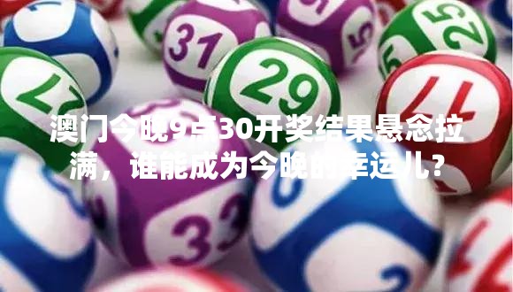 澳门今晚9点30开奖结果悬念拉满，谁能成为今晚的幸运儿？