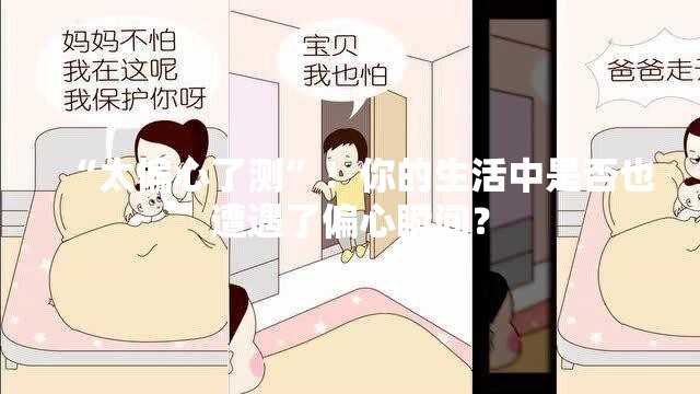 “太偏心了测”！你的生活中是否也遭遇了偏心瞬间？