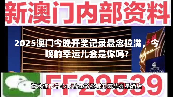 2025澳门今晚开奖记录悬念拉满，今晚的幸运儿会是你吗？