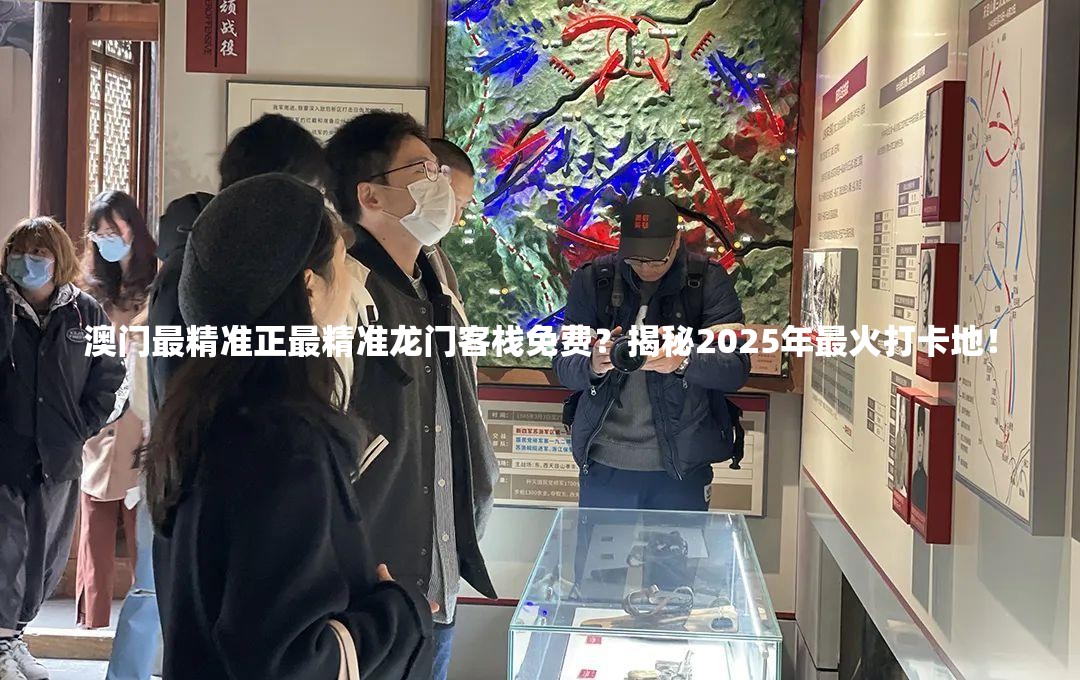 澳门最精准正最精准龙门客栈免费？揭秘2025年最火打卡地！