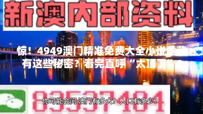 惊！4949澳门精准免费大全小说竟藏有这些秘密？看完直呼“太顶了”！