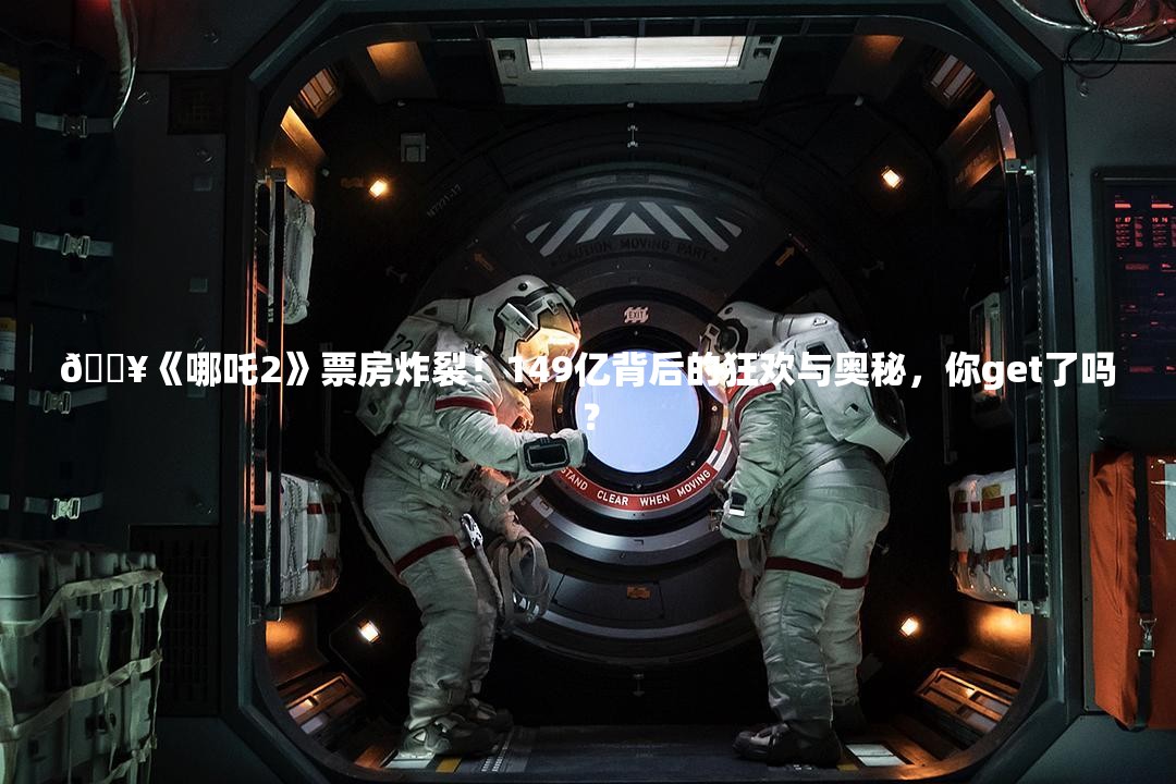 🔥《哪吒2》票房炸裂！149亿背后的狂欢与奥秘，你get了吗？