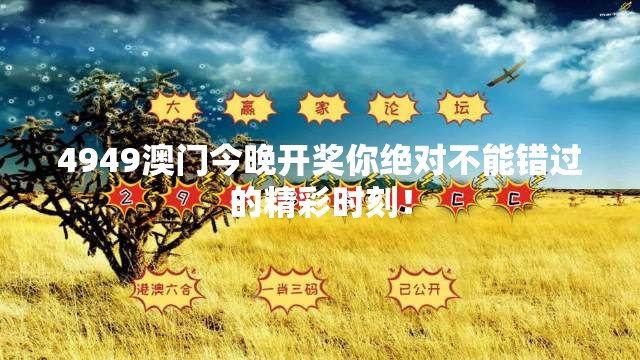 4949澳门今晚开奖你绝对不能错过的精彩时刻！