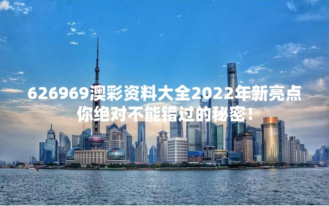 626969澳彩资料大全2022年新亮点你绝对不能错过的秘密！