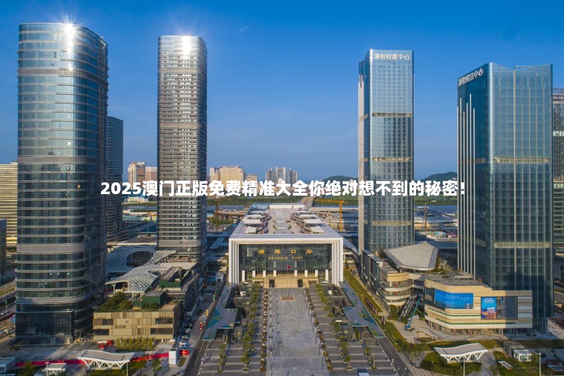 2025澳门正版免费精准大全你绝对想不到的秘密！