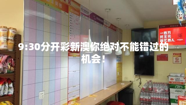 9:30分开彩新澳你绝对不能错过的机会！