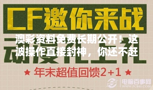 澳彩资料免费长期公开！这波操作直接封神，你还不赶紧上车？