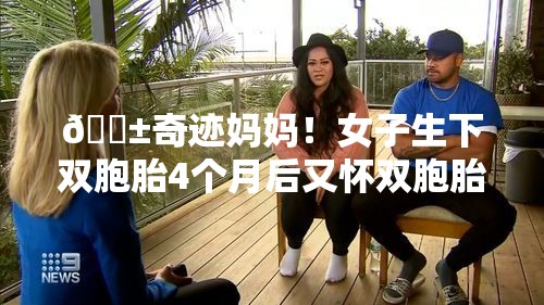 😱奇迹妈妈！女子生下双胞胎4个月后又怀双胞胎，这究竟是怎么做到的？