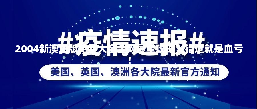 2004新澳正版免费大全全网最全攻略，错过就是血亏！