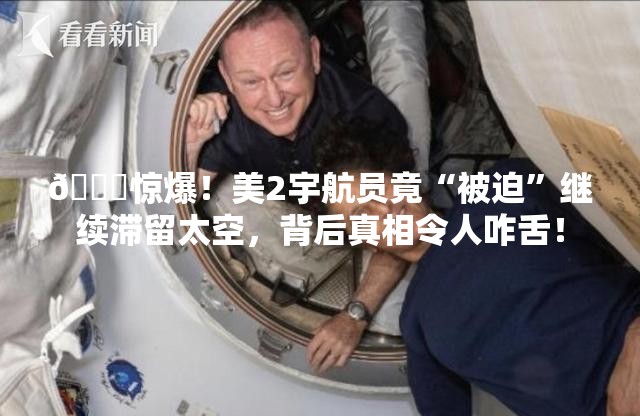 🚀惊爆！美2宇航员竟“被迫”继续滞留太空，背后真相令人咋舌！