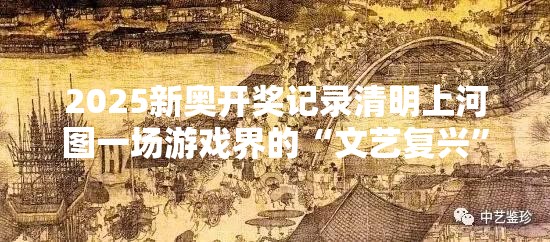 2025新奥开奖记录清明上河图一场游戏界的“文艺复兴”即将上演！