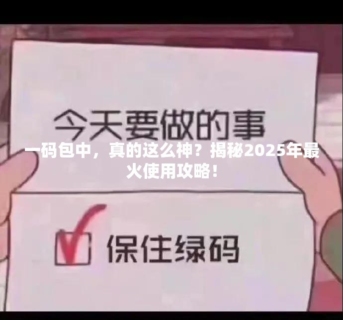 一码包中，真的这么神？揭秘2025年最火使用攻略！