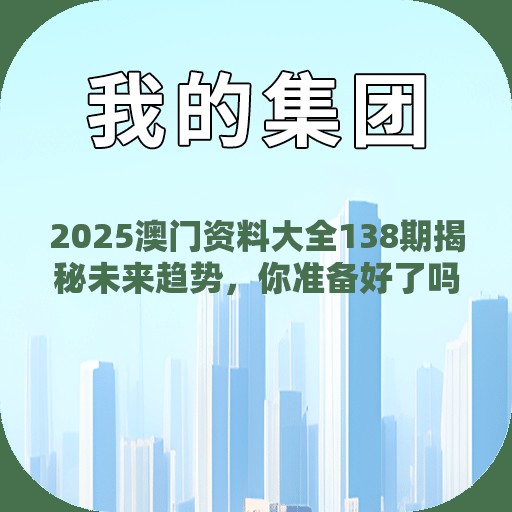 2025澳门资料大全138期揭秘未来趋势，你准备好了吗？