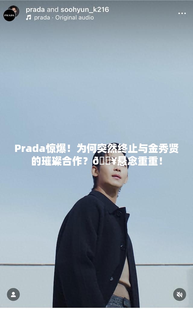 Prada惊爆！为何突然终止与金秀贤的璀璨合作？💥悬念重重！