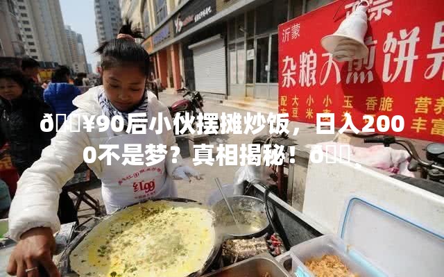 90后小伙摆摊炒饭一天可赚2000多块