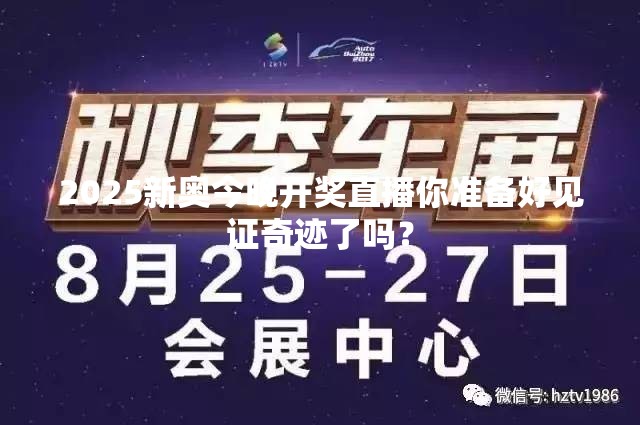 2025新奥今晚开奖直播你准备好见证奇迹了吗？