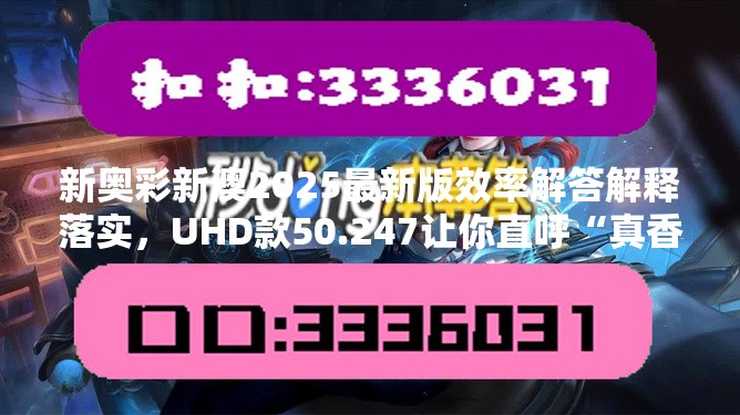 新奥彩新澳2025最新版效率解答解释落实，UHD款50.247让你直呼“真香”！