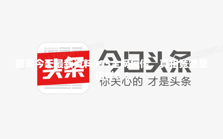 新奥今天最新资料995全网疯传，真相竟然是这样？！