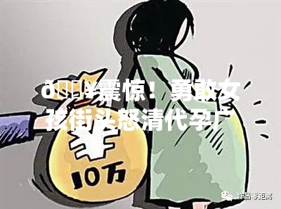 🔥震惊！勇敢女孩街头怒清代孕广告，背后真相令人泪目💔