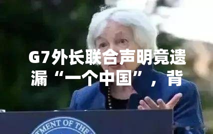 G7外长联合声明竟未提“一个中国”