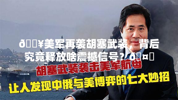 🔥美军再袭胡塞武装，背后究竟释放啥震撼信号？🤔