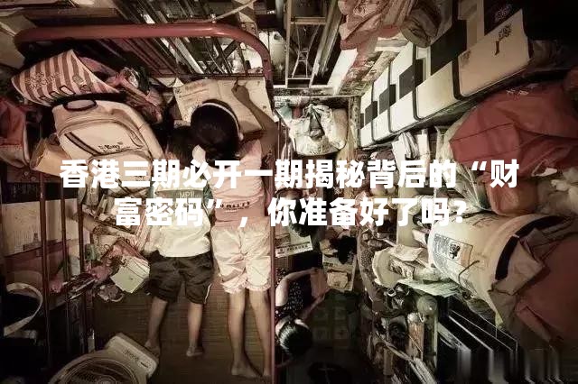 香港三期必开一期揭秘背后的“财富密码”，你准备好了吗？