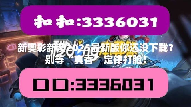 新奥彩新澳2025最新版你还没下载？别等“真香”定律打脸！