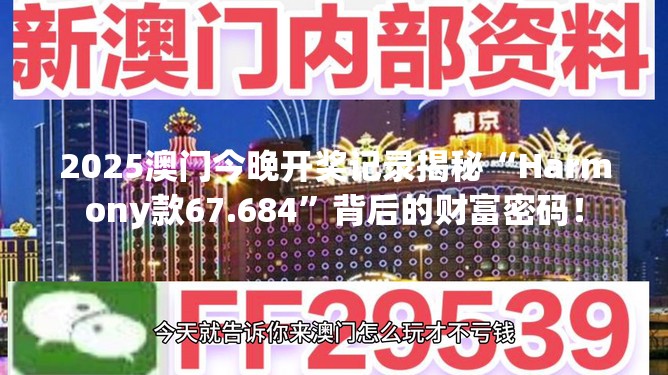 2025澳门今晚开奖记录揭秘“Harmony款67.684”背后的财富密码！