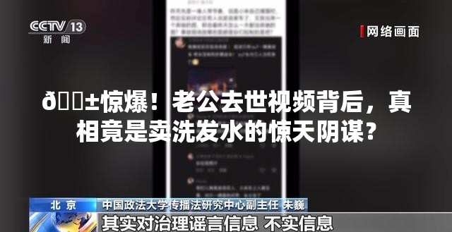 😱惊爆！老公去世视频背后，真相竟是卖洗发水的惊天阴谋？