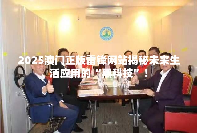 2025澳门正版雷锋网站揭秘未来生活应用的“黑科技”！