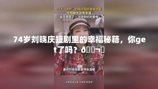 74岁刘晓庆表示在短剧中很幸福