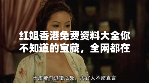 红姐香港免费资料大全你不知道的宝藏，全网都在偷偷用！