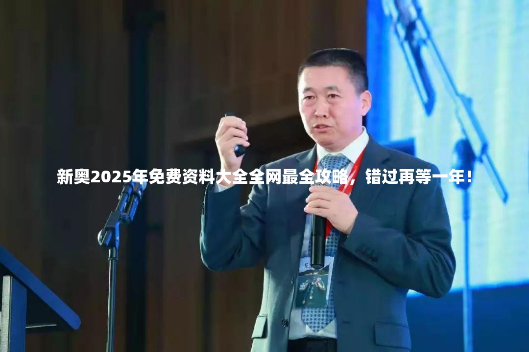 新奥2025年免费资料大全全网最全攻略，错过再等一年！