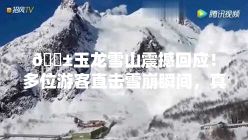 😱玉龙雪山震撼回应！多位游客直击雪崩瞬间，真相究竟如何？🤔