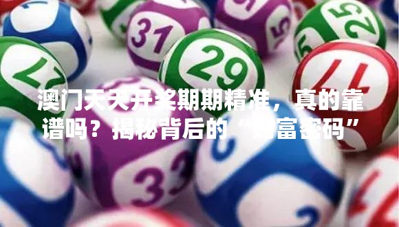 澳门天天开奖期期精准，真的靠谱吗？揭秘背后的“财富密码”！