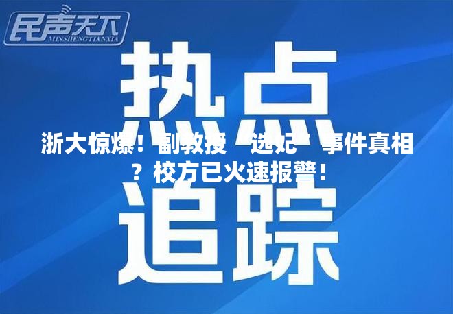 浙大惊爆！副教授“选妃”事件真相？校方已火速报警！