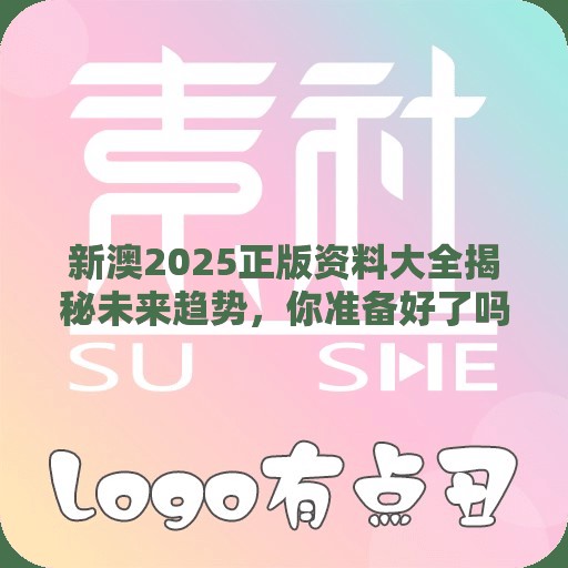 新澳2025正版资料大全揭秘未来趋势，你准备好了吗？