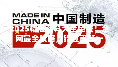 2025精准资料大全免费！全网最全攻略，错过再等一年！