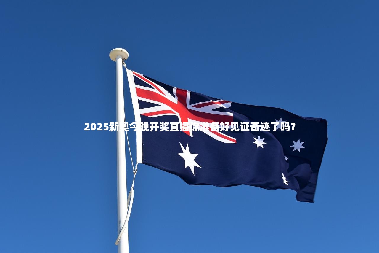 2025新奥今晚开奖直播你准备好见证奇迹了吗？