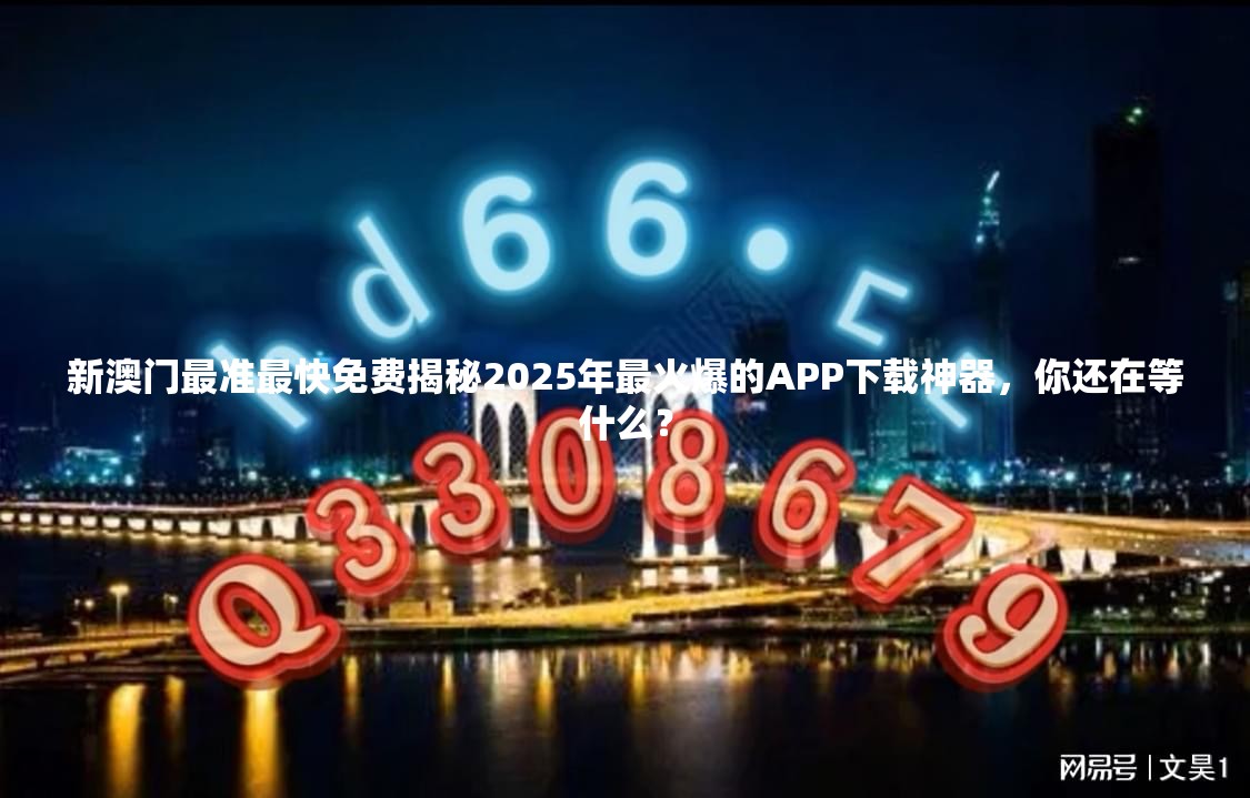 新澳门最准最快免费揭秘2025年最火爆的APP下载神器，你还在等什么？